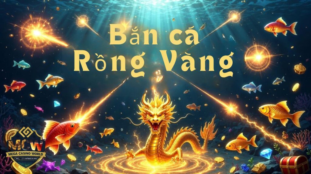 Bắn Cá Rồng Vàng – Game Bắn Cá Đổi Thưởng Hấp Dẫn